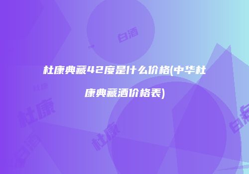 杜康典藏42度是什么价格(中华杜康典藏酒价格表)