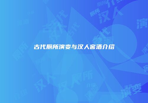 古代厕所演变与汉人窖酒介绍