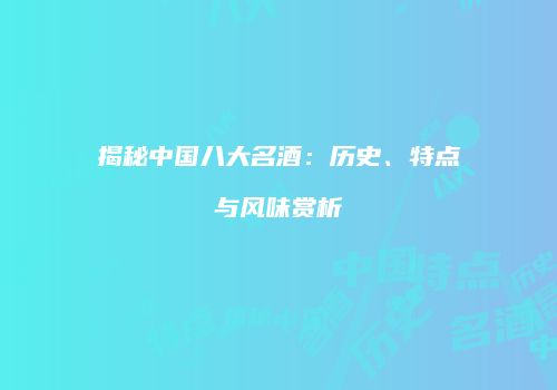 揭秘中国八大名酒：历史、特点与风味赏析