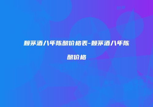 赖茅酒八年陈酿价格表-赖茅酒八年陈酿价格