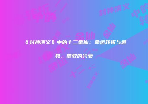 《封神演义》中的十二金仙：命运转折与道教、佛教的兴衰