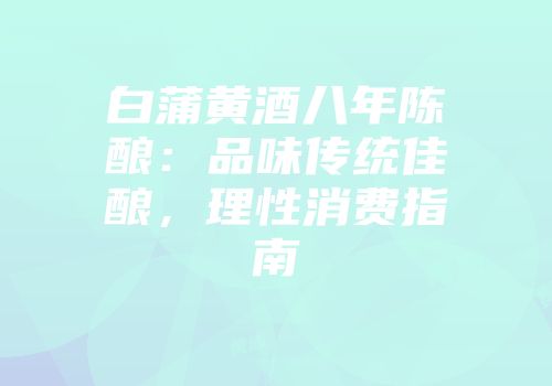 白蒲黄酒八年陈酿：品味传统佳酿，理性消费指南