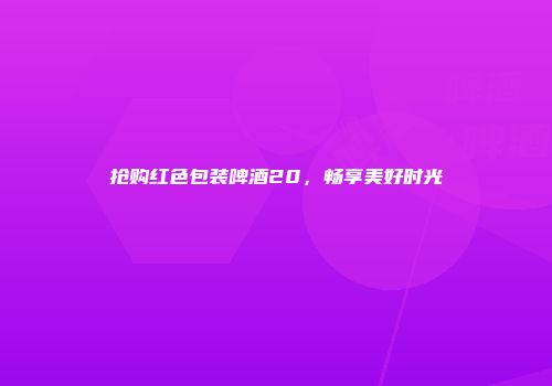 抢购红色包装啤酒20，畅享美好时光