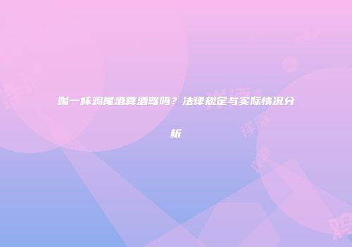 喝一杯鸡尾酒算酒驾吗？法律规定与实际情况分析