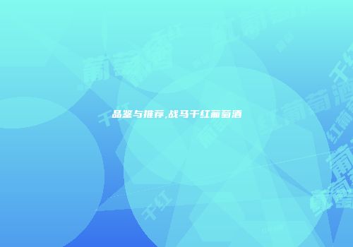 品鉴与推荐,战马干红葡萄酒