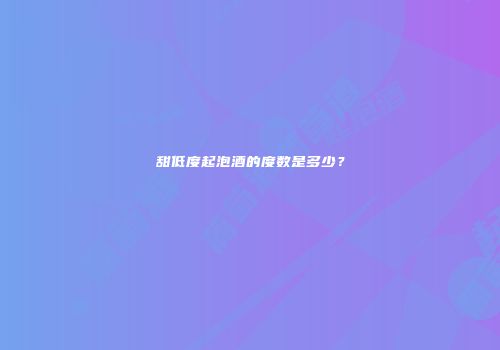 甜低度起泡酒的度数是多少？
