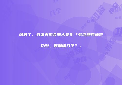 喝对了，身体真的会有大变化「蜂泡酒的神奇功效，你知道几个？」