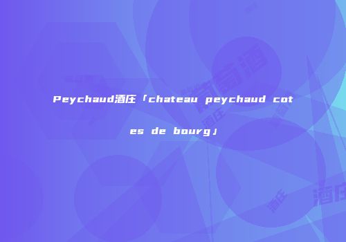 Peychaud酒庄「chateau peychaud cotes de bourg」