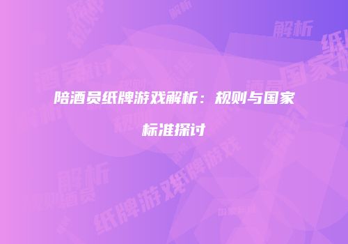 陪酒员纸牌游戏解析：规则与国家标准探讨