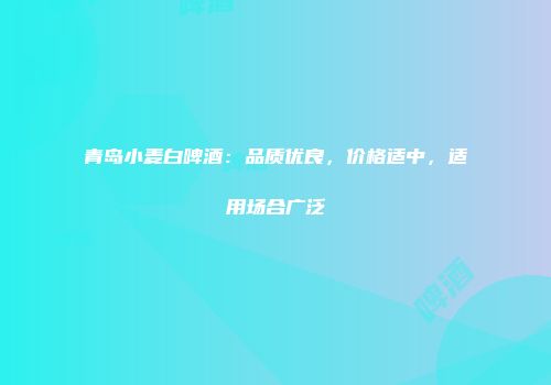 青岛小麦白啤酒：品质优良，价格适中，适用场合广泛