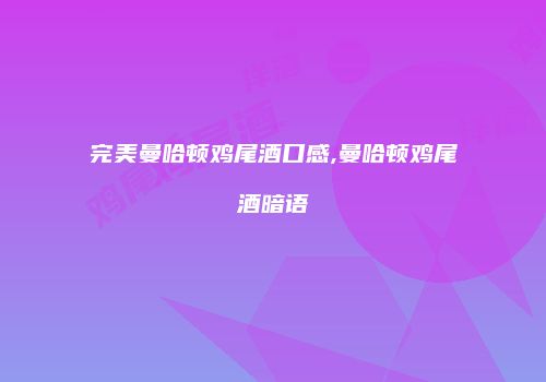 完美曼哈顿鸡尾酒口感,曼哈顿鸡尾酒暗语