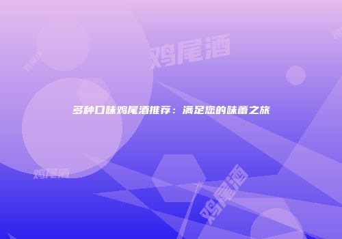 多种口味鸡尾酒推荐：满足您的味蕾之旅