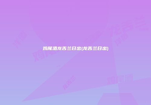 鸡尾酒龙舌兰日出(龙舌兰日出)