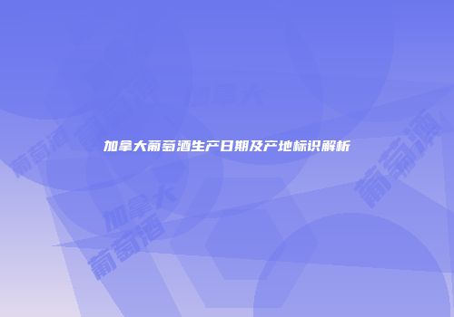 加拿大葡萄酒生产日期及产地标识解析