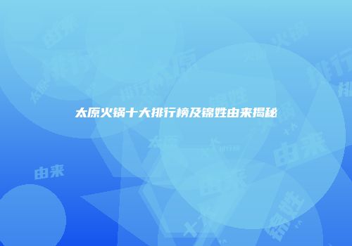 太原火锅十大排行榜及锦姓由来揭秘