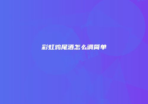 彩虹鸡尾酒怎么调简单