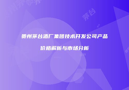 贵州茅台酒厂集团技术开发公司产品价格解析与市场分析