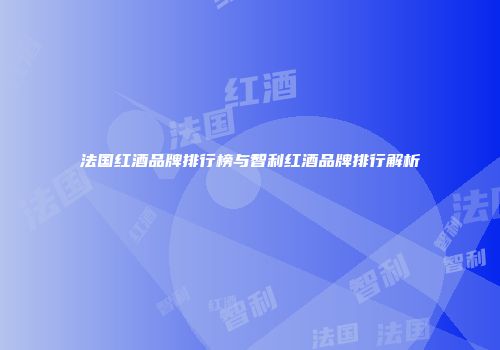法国红酒品牌排行榜与智利红酒品牌排行解析