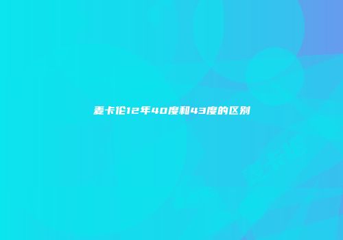 麦卡伦12年40度和43度的区别