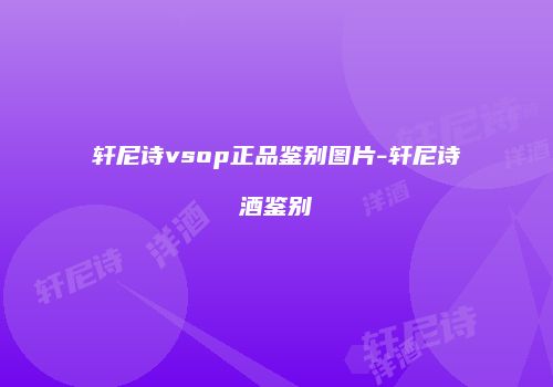 轩尼诗vsop正品鉴别图片-轩尼诗酒鉴别