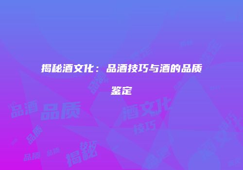 揭秘酒文化：品酒技巧与酒的品质鉴定