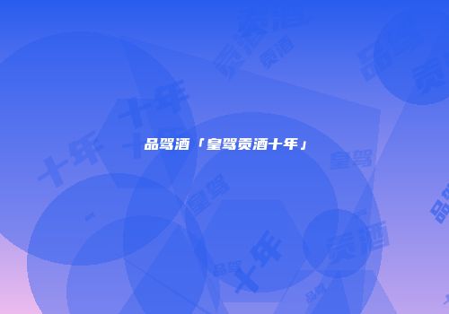 品驾酒「皇驾贡酒十年」
