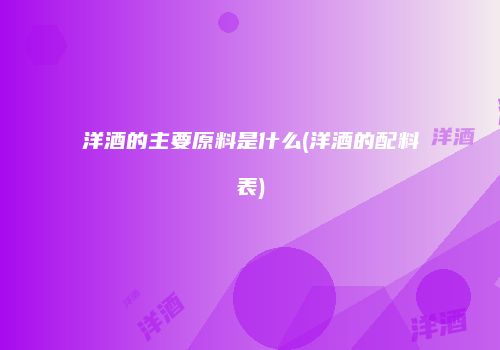 洋酒的主要原料是什么(洋酒的配料表)