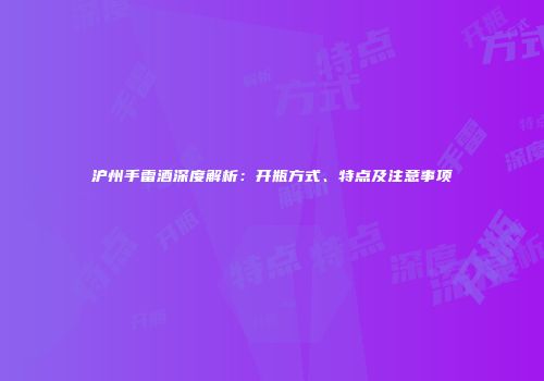 沪州手雷酒深度解析：开瓶方式、特点及注意事项
