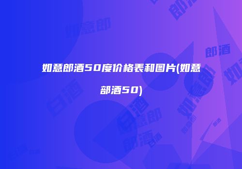 如意郎酒50度价格表和图片(如意部酒50)