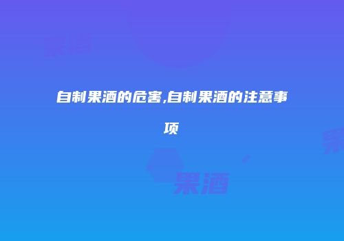 自制果酒的危害,自制果酒的注意事项
