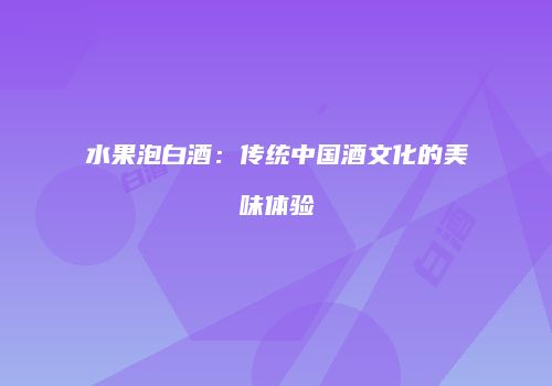 水果泡白酒：传统中国酒文化的美味体验