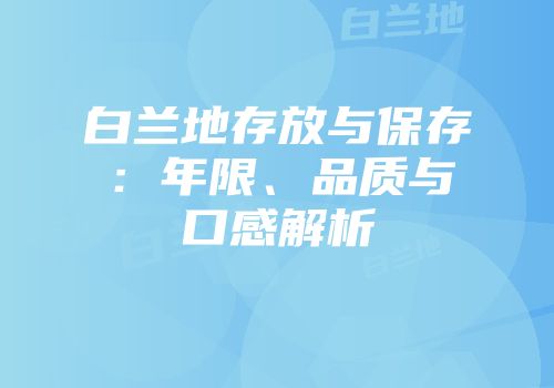 白兰地存放与保存：年限、品质与口感解析