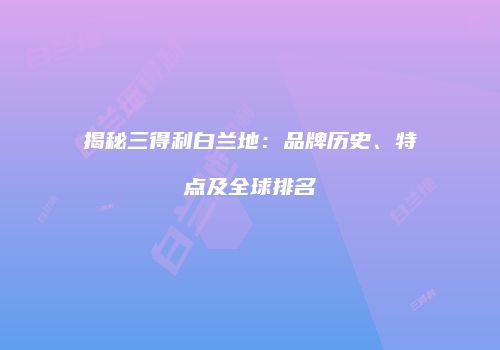 揭秘三得利白兰地：品牌历史、特点及全球排名