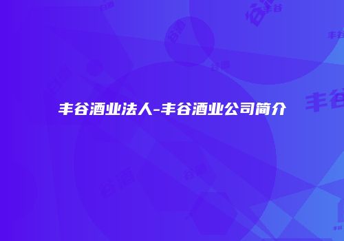 丰谷酒业法人-丰谷酒业公司简介