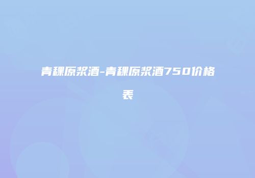 青稞原浆酒-青稞原浆酒750价格表