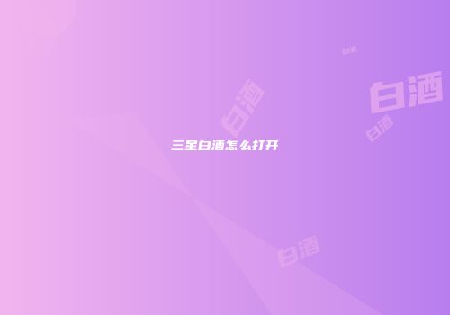 三星白酒怎么打开