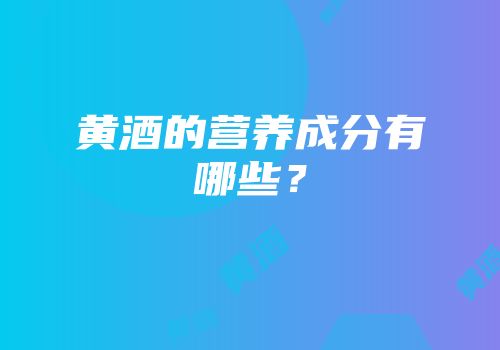 黄酒的营养成分有哪些？
