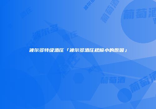 波尔多特级酒庄「波尔多酒庄规模小的原因」