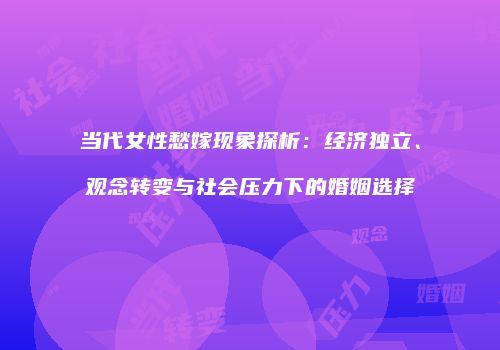 当代女性愁嫁现象探析：经济独立、观念转变与社会压力下的婚姻选择