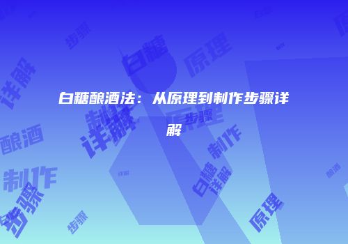 白糖酿酒法：从原理到制作步骤详解