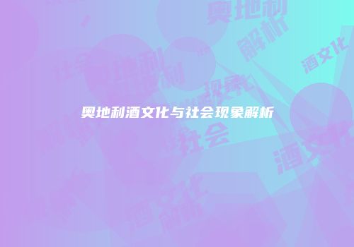 奥地利酒文化与社会现象解析