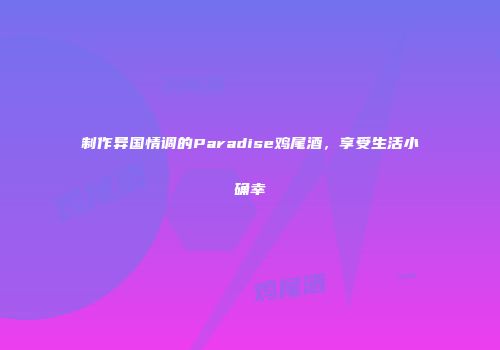 制作异国情调的Paradise鸡尾酒，享受生活小确幸