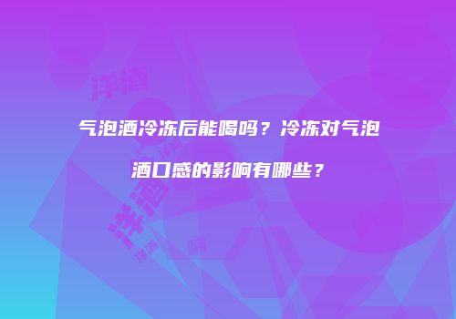 气泡酒冷冻后能喝吗？冷冻对气泡酒口感的影响有哪些？