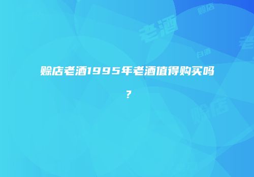 赊店老酒1995年老酒值得购买吗？