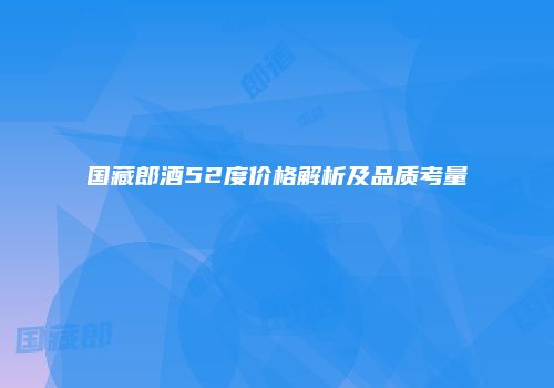 国藏郎酒52度价格解析及品质考量