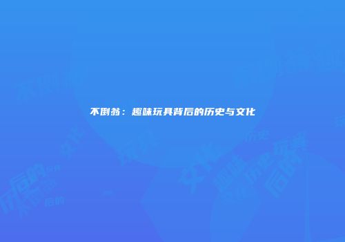 不倒翁：趣味玩具背后的历史与文化