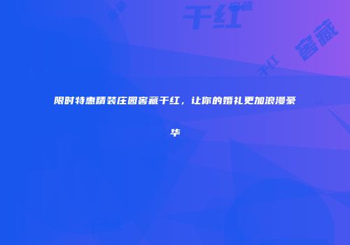 限时特惠精装庄园窖藏干红，让你的婚礼更加浪漫豪华