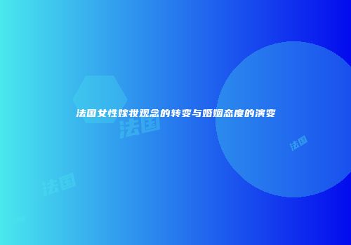 法国女性嫁妆观念的转变与婚姻态度的演变