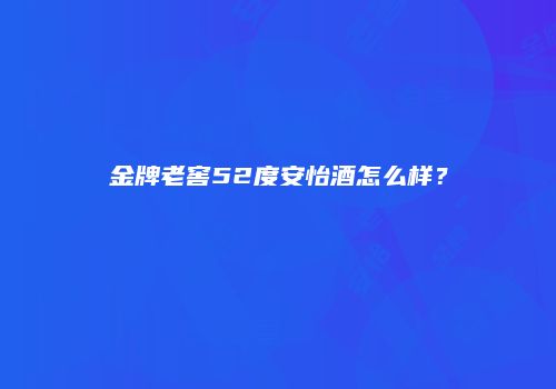 金牌老窖52度安怡酒怎么样？