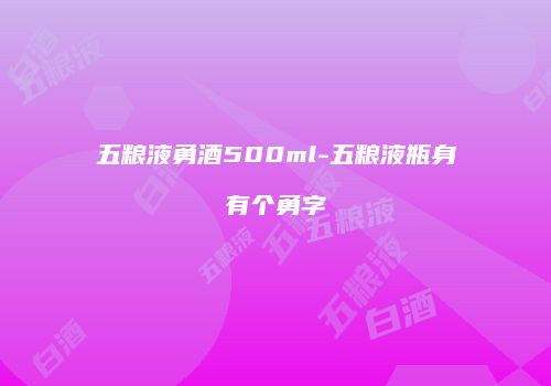 五粮液勇酒500ml-五粮液瓶身有个勇字
